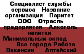 Специалист службы сервиса › Название организации ­ Паритет, ООО › Отрасль предприятия ­ Алкоголь, напитки › Минимальный оклад ­ 21 000 - Все города Работа » Вакансии   . Алтайский край,Славгород г.